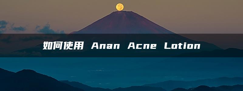 如何使用 Anan Acne Lotion