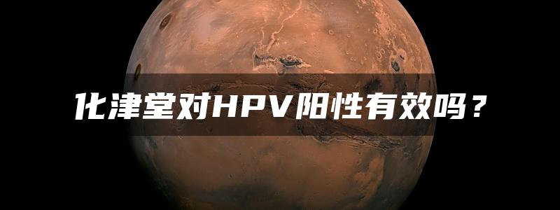 化津堂对HPV阳性有效吗？