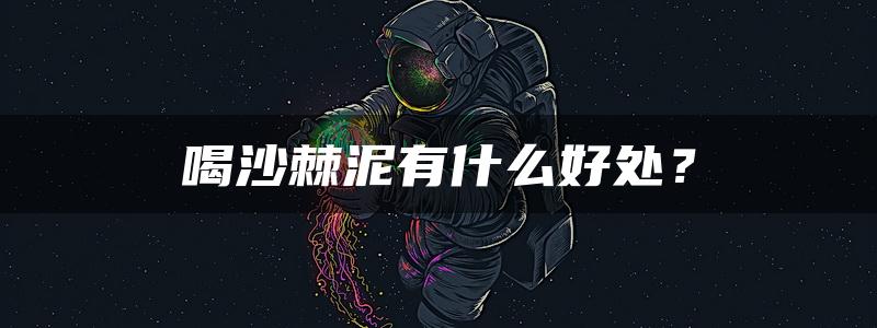 喝沙棘泥有什么好处？