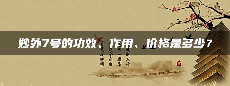 妙外7号的功效、作用、价格是多少？