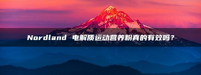 Nordland 电解质运动营养粉真的有效吗？