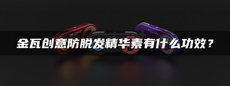 金瓦创意防脱发精华素有什么功效？