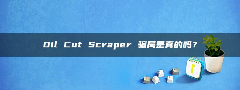 Oil Cut Scraper 骗局是真的吗？