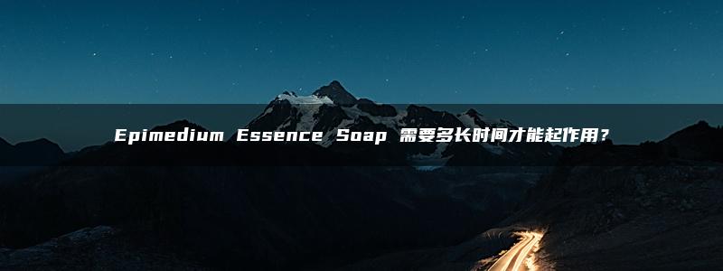 Epimedium Essence Soap 需要多长时间才能起作用？