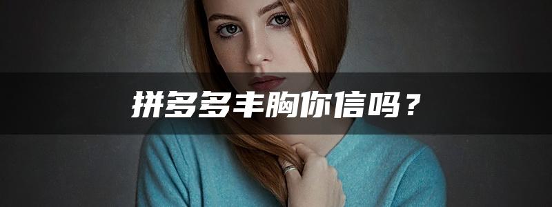 拼多多丰胸你信吗？