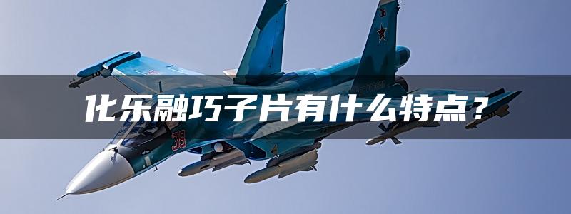 化乐融巧子片有什么特点？