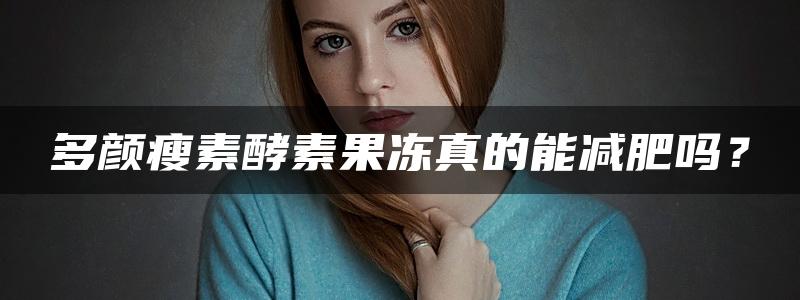 多颜瘦素酵素果冻真的能减肥吗？