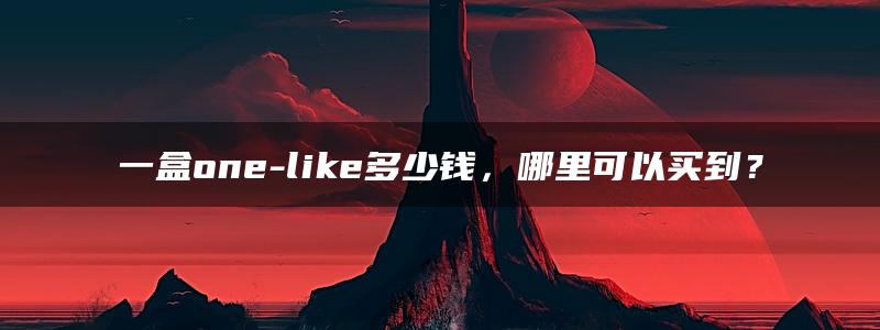 一盒one-like多少钱，哪里可以买到？