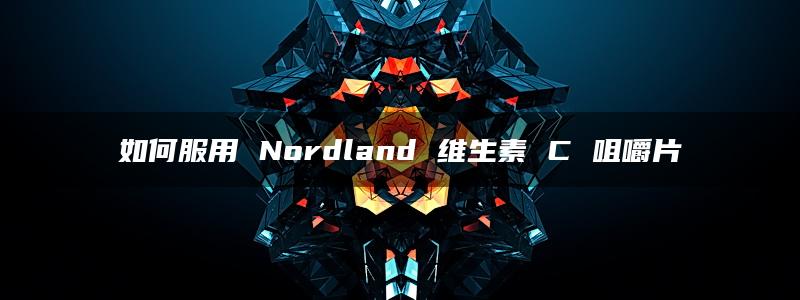 如何服用 Nordland 维生素 C 咀嚼片