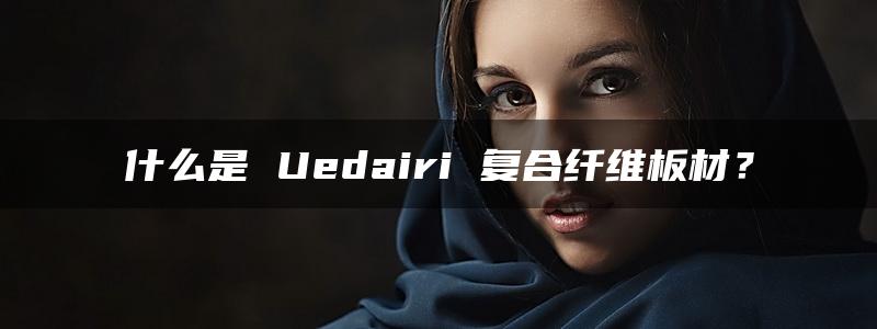 什么是 Uedairi 复合纤维板材？