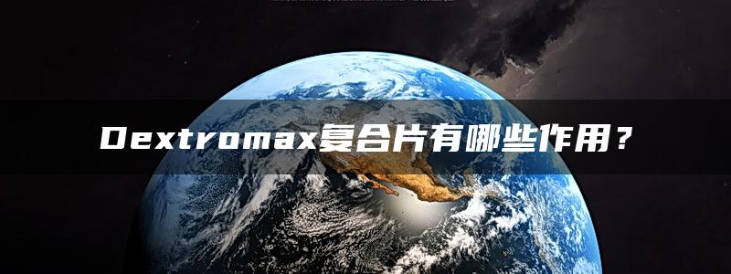 Dextromax复合片有哪些作用？