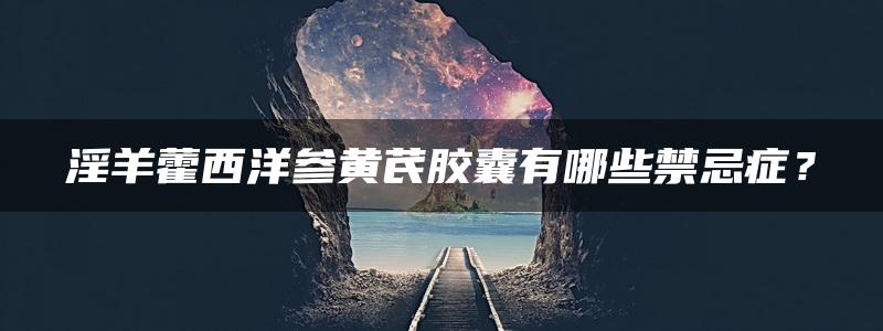 淫羊藿西洋参黄芪胶囊有哪些禁忌症？