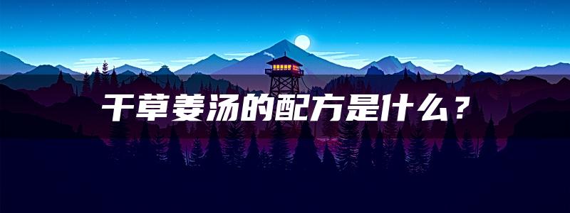 干草姜汤的配方是什么？