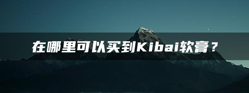 在哪里可以买到Kibai软膏？