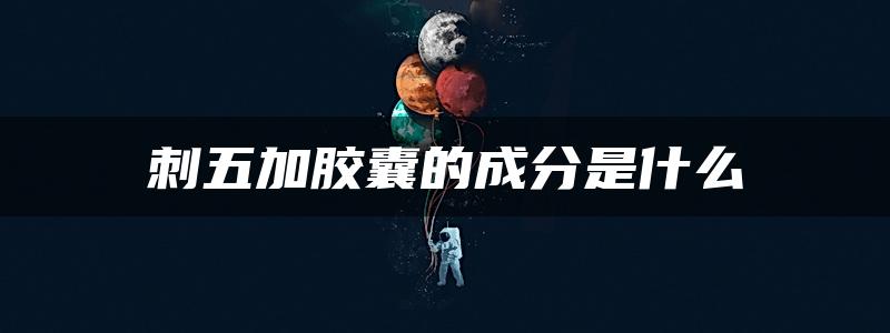 刺五加胶囊的成分是什么