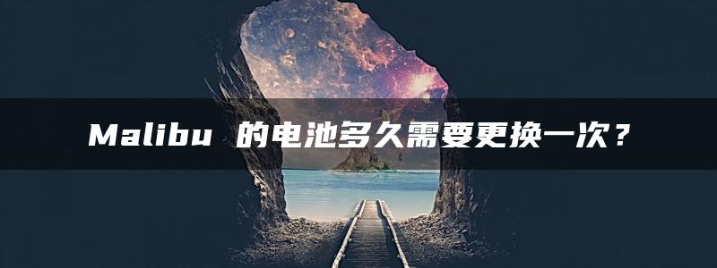 Malibu 的电池多久需要更换一次？