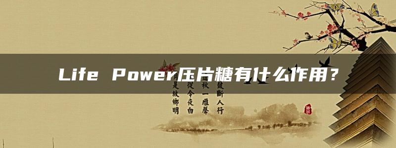 Life Power压片糖有什么作用？