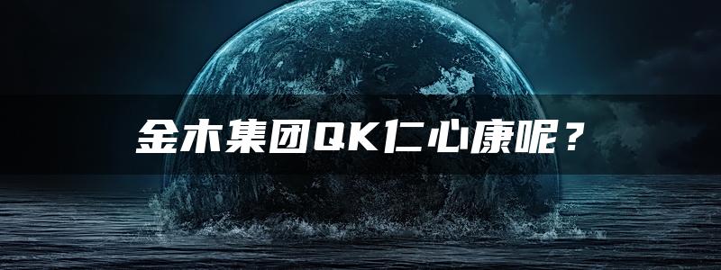 金木集团QK仁心康呢？