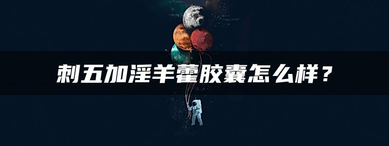 刺五加淫羊藿胶囊怎么样？