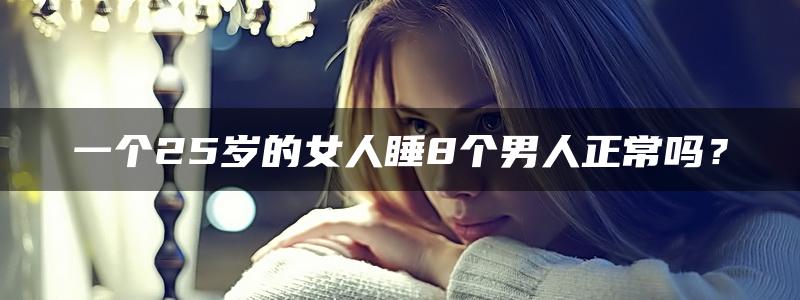 一个25岁的女人睡8个男人正常吗？