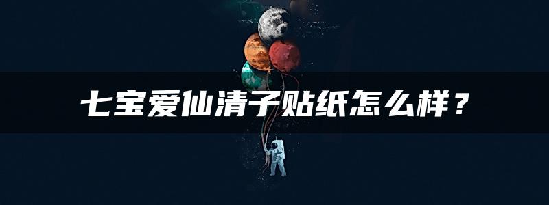 七宝爱仙清子贴纸怎么样？