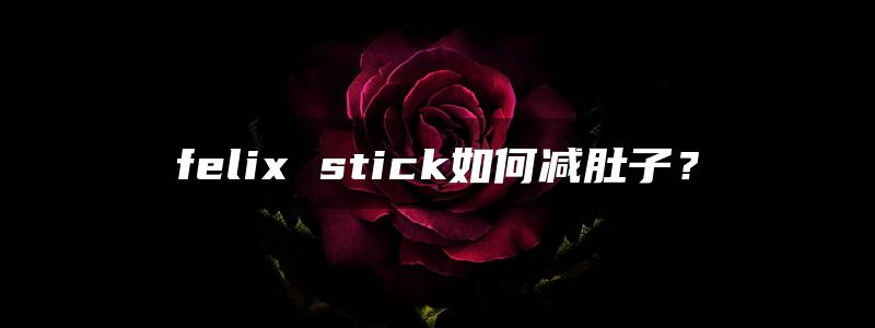 felix stick如何减肚子？