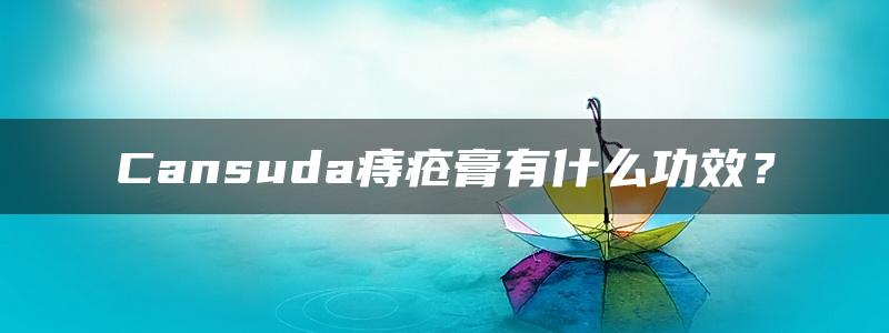 Cansuda痔疮膏有什么功效？