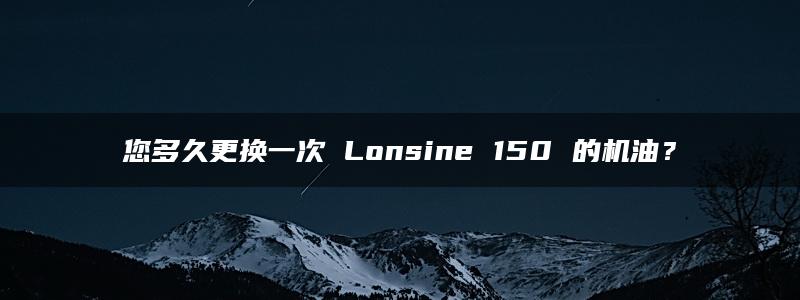 您多久更换一次 Lonsine 150 的机油？