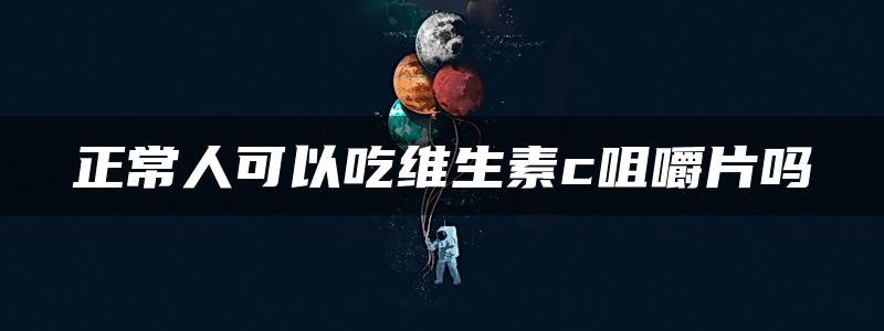 正常人可以吃维生素c咀嚼片吗