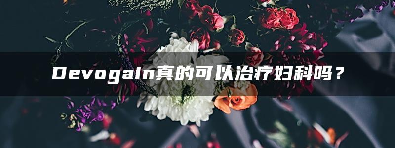 Devogain真的可以治疗妇科吗？