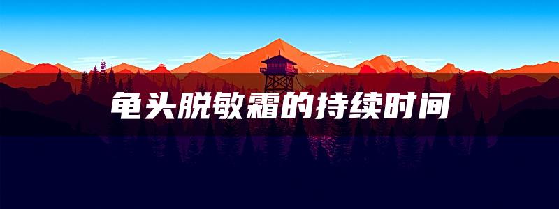 龟头脱敏霜的持续时间