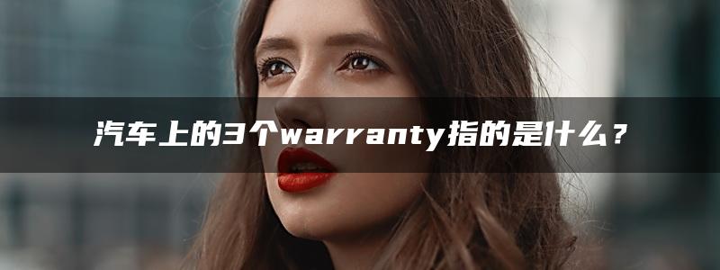 汽车上的3个warranty指的是什么？