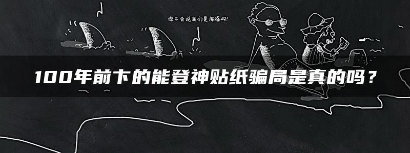 100年前卞的能登神贴纸骗局是真的吗？