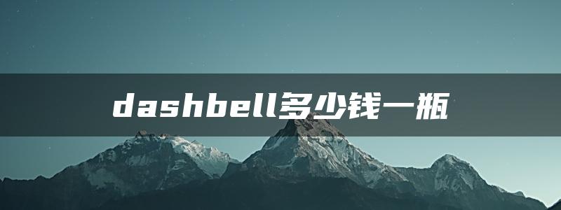 dashbell多少钱一瓶