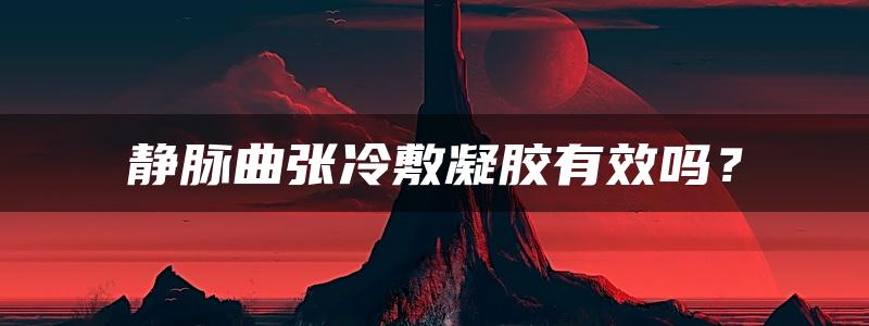 静脉曲张冷敷凝胶有效吗？