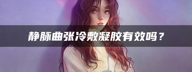 静脉曲张冷敷凝胶有效吗？