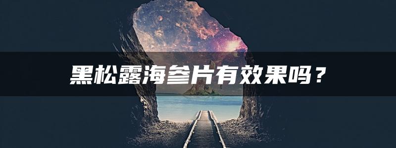 黑松露海参片有效果吗？