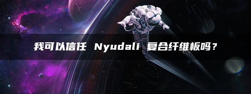 我可以信任 Nyudali 复合纤维板吗？