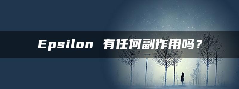 Epsilon 有任何副作用吗？