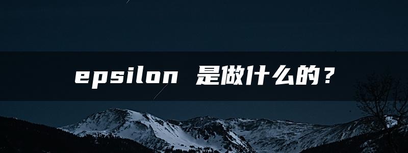 epsilon 是做什么的？