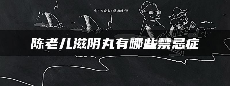 陈老儿滋阴丸有哪些禁忌症