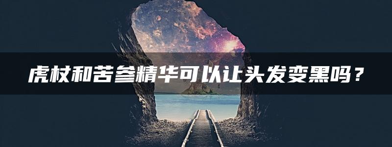 虎杖和苦参精华可以让头发变黑吗？