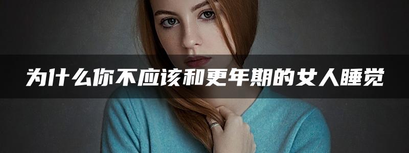 为什么你不应该和更年期的女人睡觉