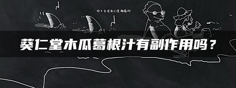 葵仁堂木瓜葛根汁有副作用吗？