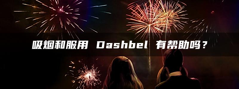 吸烟和服用 Dashbel 有帮助吗？