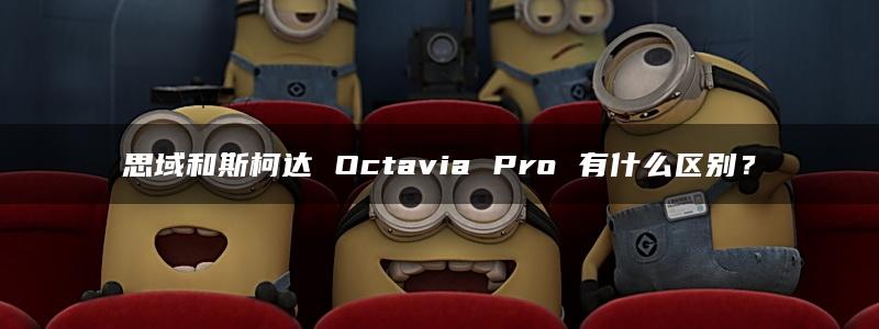 思域和斯柯达 Octavia Pro 有什么区别？