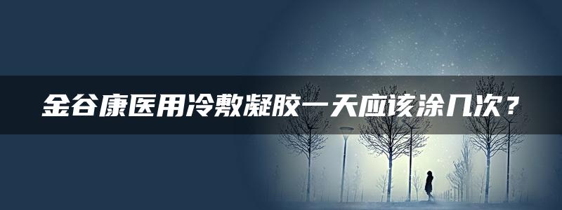 金谷康医用冷敷凝胶一天应该涂几次？