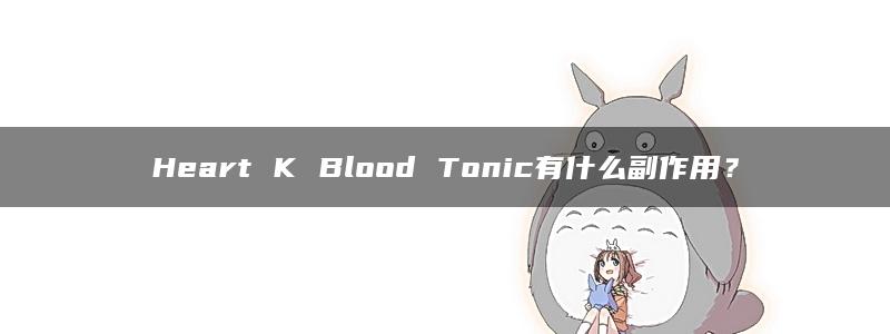 Heart K Blood Tonic有什么副作用？