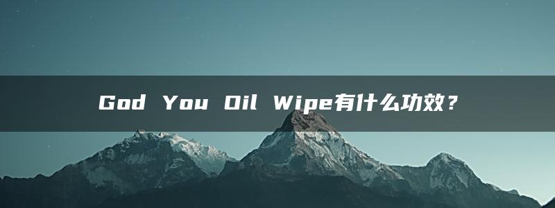 God You Oil Wipe有什么功效？