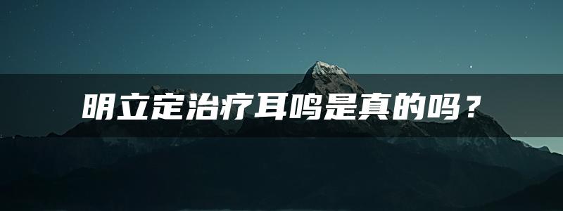 明立定治疗耳鸣是真的吗？